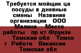 Требуется мойщик(ца) посуды в дневные смены › Название организации ­ ООО “Малина“ › Место работы ­ пр-кт Фрунзе 103 - Томская обл., Томск г. Работа » Вакансии   . Томская обл.